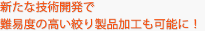 新たな技術開発で難易度の高い絞り製品加工も可能に！